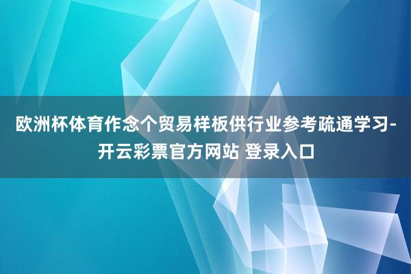 欧洲杯体育作念个贸易样板供行业参考疏通学习-开云彩票官方网站 登录入口
