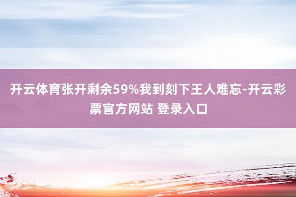 开云体育张开剩余59%我到刻下王人难忘-开云彩票官方网站 登录入口