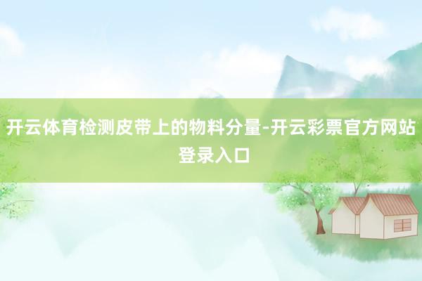开云体育检测皮带上的物料分量-开云彩票官方网站 登录入口