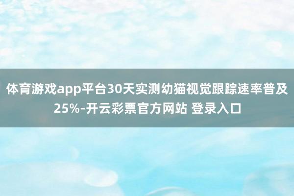 体育游戏app平台30天实测幼猫视觉跟踪速率普及25%-开云彩票官方网站 登录入口