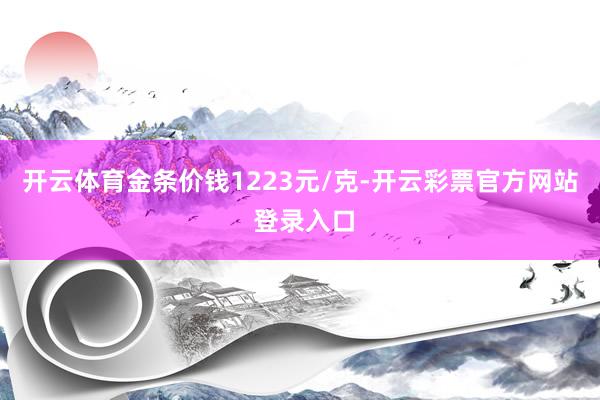 开云体育金条价钱1223元/克-开云彩票官方网站 登录入口