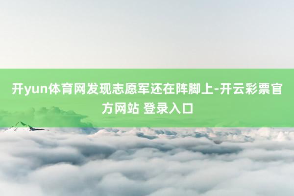 开yun体育网发现志愿军还在阵脚上-开云彩票官方网站 登录入口