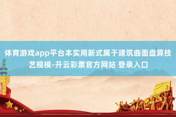 体育游戏app平台本实用新式属于建筑曲面盘算技艺规模-开云彩票官方网站 登录入口